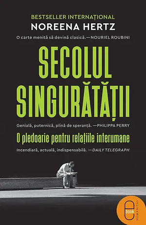 Secolul singurătăţii: o pledoarie pentru relaţiile interumane by Noreena Hertz