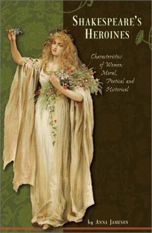 Shakespeare's Heroines: Characteristics of Women: Moral, Poetical, and Historical by Anna Jameson