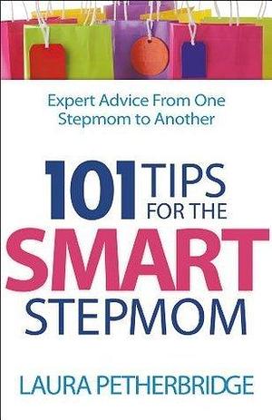 101 Tips for the Smart Stepmom: Expert Advice From One Stepmom to Another by Laura Petherbridge, Laura Petherbridge