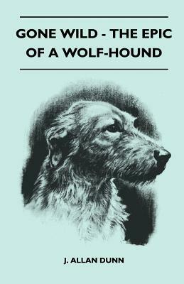 Gone Wild - The Epic Of A Wolf-Hound by J. Allan Dunn