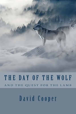 The Day Of The Wolf and the Quest for the Lamb: The Hidden Bible Prophecies Throwing A New Light On Today's Church by David Cooper