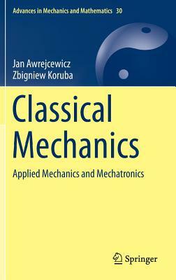 Classical Mechanics: Applied Mechanics and Mechatronics by Zbigniew Koruba, Jan Awrejcewicz