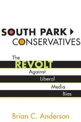 South Park Conservatives: The Revolt Against Liberal Media Bias by Brian C. Anderson