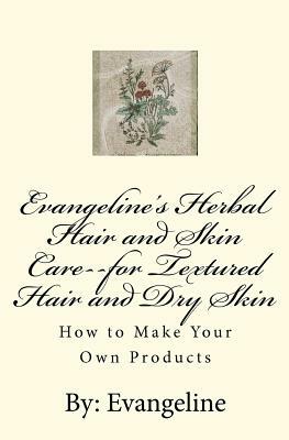 Evangeline's Herbal Hair and Skin Care--for Textured Hair and Dry Skin: How to Make your Own Products by Evangeline