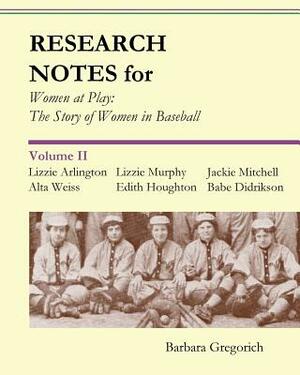 Research Notes for Women at Play: The Story of Women in Baseball: Lizzie Arlington, Alta Weiss, Lizzie Murphy, Edith Houghton, Jackie Mitchell, Babe D by Barbara Gregorich