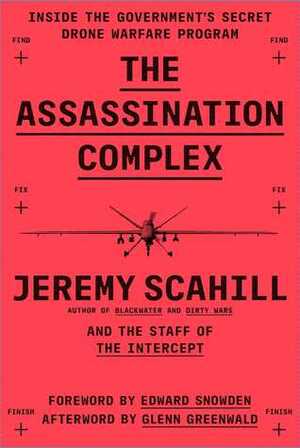 The Assassination Complex: Inside the Government's Secret Drone Warfare Program by Jeremy Scahill, The Staff of The Intercept