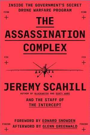 The Assassination Complex: Inside the Government's Secret Drone Warfare Program by The Staff of The Intercept, Jeremy Scahill