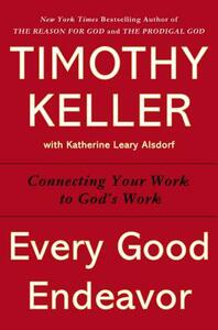 Every Good Endeavor: Connecting Your Work to God's Work by Timothy Keller