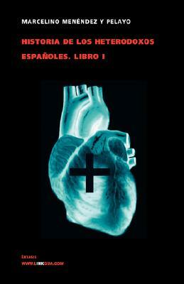 Historia de los heterodoxos españoles. Libro I by Marcelino Menendez Y. Pelayo