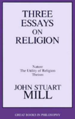 Three Essays on Religion: Nature, the Utility of Religion, Theism by John Stuart Mill