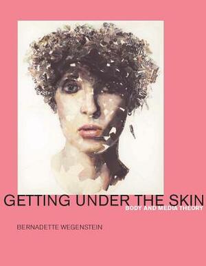 Getting Under the Skin: Body and Media Theory by Bernadette Wegenstein