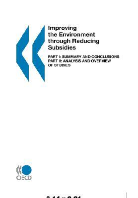 Improving the Environment Through Reducing Subsidies: Part I: Summary and Conclusions - Part II: Analysis and Overview of Studies by Oecd Publishing