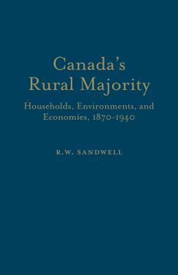 Canada's Rural Majority: Households, Environments, and Economies, 1870-1940 by R. W. Sandwell