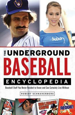 The Underground Baseball Encyclopedia: Baseball Stuff You Never Needed to Know and Can Certainly Live Without by Robert Schnakenberg