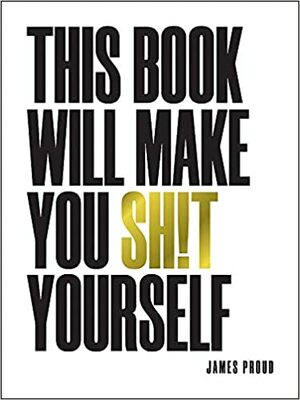 This Book Will Make You Shit Yourself: Unexplained Events, Shocking Conspiracy Theories and Unbelievable Truths to Scare the Cr*p Out of You by James Proud