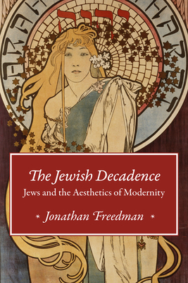 The Jewish Decadence: Jews and the Aesthetics of Modernity by Jonathan Freedman