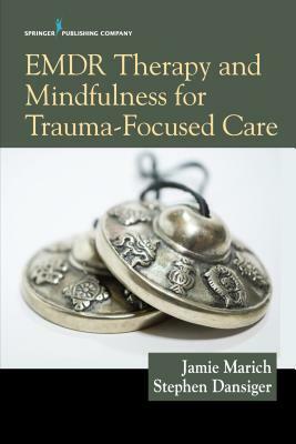Emdr Therapy and Mindfulness for Trauma-Focused Care by Jamie Marich, Stephen Dansiger