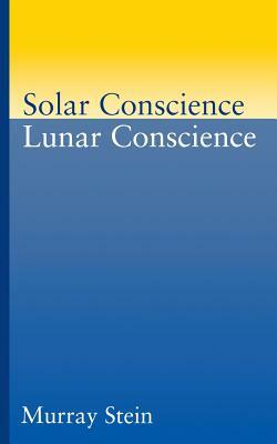 Solar Conscience Lunar Conscience: An Essay on the Psychological Foundations of Morality, Lawfulness, and the Sense of Justice by Murray Stein