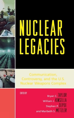 Nuclear Legacies: Communication, Controversy, and the U.S. Nuclear Weapons Complex by 