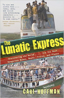 The Lunatic Express: Discovering the World... Via Its Most Dangerous Buses, Boats, Trains, and Planes by Carl Hoffman