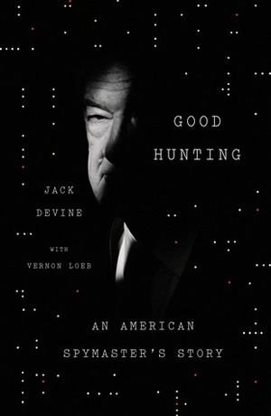 Good Hunting: An American Spymaster's Story by Vernon Loeb, Jack Devine