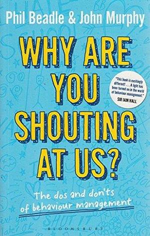 Why are You Shouting at Us?: The Dos and Don'ts of Behaviour Management by John Murphy, Phil Beadle