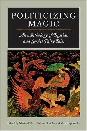 Politicizing Magic: An Anthology of Russian and Soviet Fairy Tales by Helena Goscilo, Marina Balina
