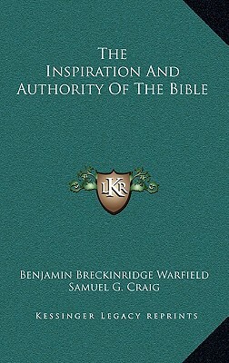 The Inspiration and Authority of the Bible by Benjamin Breckinridge Warfield