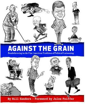 Against the Grain: Bombthrowing in the Fine American Tradition of Political Cartooning by Bill Sanders