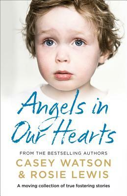 Angels in Our Hearts: A Moving Collection of True Fostering Stories by Casey Watson, Rosie Lewis