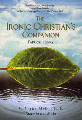 The Ironic Christian's Companion: Finding the Marks of God's Grace in the World by Patrick Henry