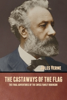 The Castaways of the Flag: The Final Adventures of the Swiss Family Robinson by Jules Verne