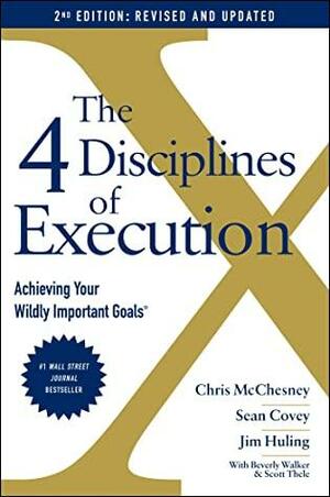 The 4 Disciplines of Execution: Revised and Updated: Achieving Your Wildly Important Goals by Jim Huling, Beverly Walker, Chris McChesney, Sean Covey, Scott Thele