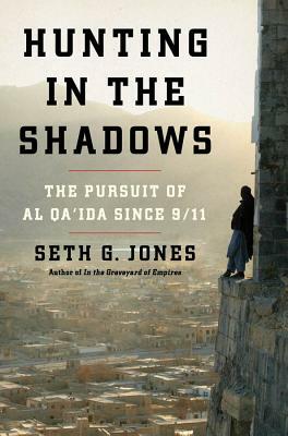 Hunting in the Shadows: The Pursuit of Al Qa'ida Since 9/11 by Seth G. Jones