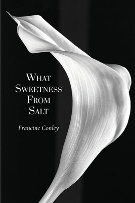 What Sweetness from Salt by Francine Conley