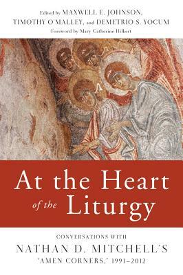 At the Heart of the Liturgy: Conversations with Nathan D. Mitchell's Amen Corners, 1991-2012 by Maxwell E. Johnson