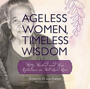 Ageless Women, Timeless Wisdom: Witty, Wicked and Wise Reflections on Well-Lived Lives by Lois P. Frankel