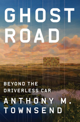Ghost Road: Beyond the Driverless Car by Anthony M. Townsend