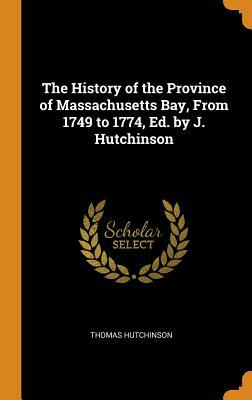 The History of the Province of Massachusetts Bay, from 1749 to 1774, Ed. by J. Hutchinson by Thomas Hutchinson