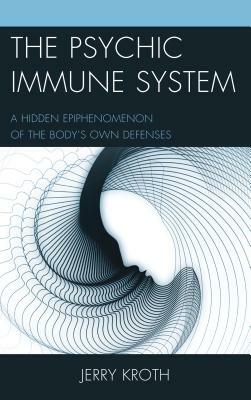 The Psychic Immune System: A Hidden Epiphenomenon of the Body's Own Defenses by Jerry Kroth