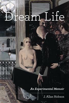 Dream Life: An Experimental Memoir by J. Allan Hobson