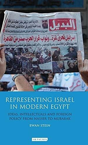 Representing Israel in Modern Egypt: Ideas, Intellectuals and Foreign Policy from Nasser to Mubarak by Ewan Stein