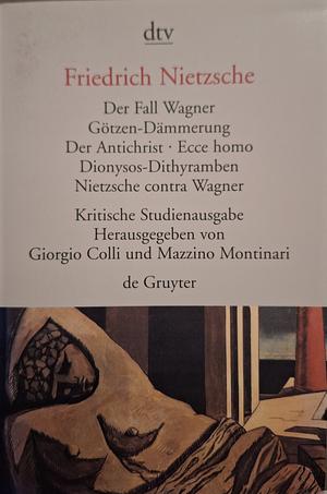 Der Fall Wagner/Götzen-Dämmerung/Der Antichrist/Ecce Homo/Dionysos-Dithyramben/Nietzsche contra Wagner by Friedrich Nietzsche