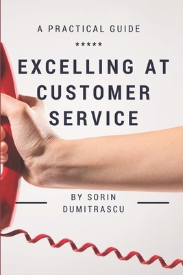 Excelling at Customer Service: A Practical Guide by Sorin Dumitrascu