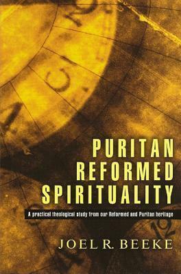 Puritan Reformed Spirituality: A Practical Theological Study from our Reformed and Puritan Heritage by Joel R. Beeke