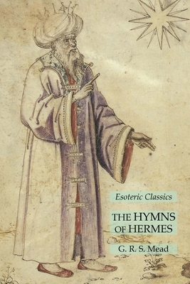 The Hymns of Hermes: Esoteric Classics by G.R.S. Mead