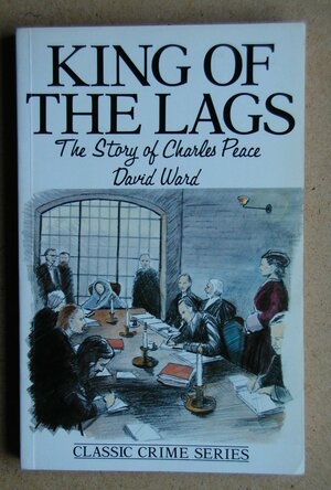 The King of the Lags: Story of Charles Peace by David Ward