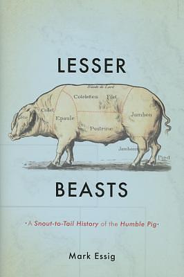 Lesser Beasts: A Snout-To-Tail History of the Humble Pig by Mark Essig