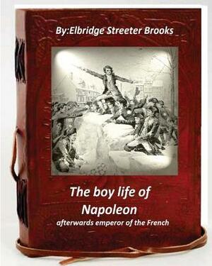 The boy life of Napoleon: afterwards emperor of the French by Elbridge S. Brooks