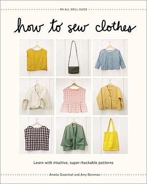How to Sew Clothes: Learn with Simple, Super-Hackable Sewing Patterns by Bornman Amy, Amelia Greenhall
